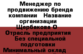 Менеджер по продвижению бренда компании › Название организации ­ Щербакова О. › Отрасль предприятия ­ Без специальной подготовки › Минимальный оклад ­ 40 000 - Все города Работа » Вакансии   . Адыгея респ.,Адыгейск г.